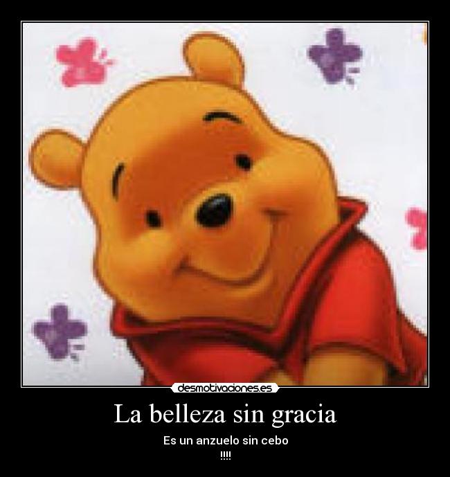 La belleza sin gracia - Es un anzuelo sin cebo
!!!!