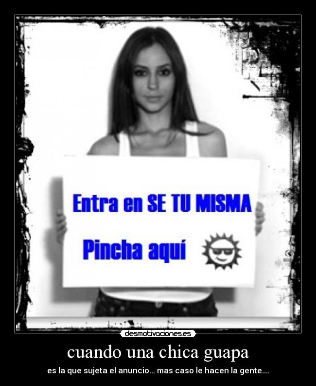cuando una chica guapa - es la que sujeta el anuncio... mas caso le hacen la gente....