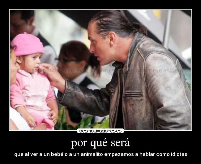 por qué será - que al ver a un bebé o a un animalito empezamos a hablar como idiotas