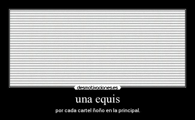 una equis - por cada cartel ñoño en la principal.