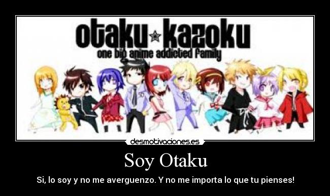 Soy Otaku - Si, lo soy y no me averguenzo. Y no me importa lo que tu pienses!