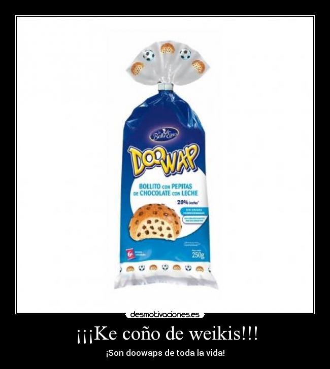 ¡¡¡Ke coño de weikis!!! - ¡Son doowaps de toda la vida!