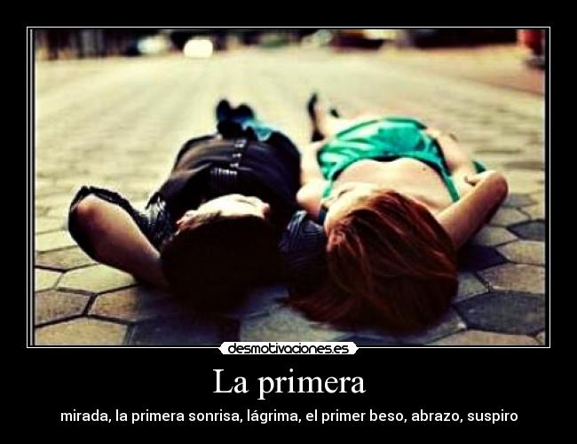 La primera - mirada, la primera sonrisa, lágrima, el primer beso, abrazo, suspiro