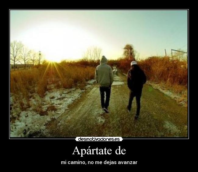 Apártate de - mi camino, no me dejas avanzar