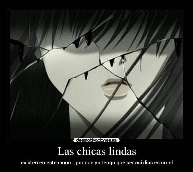 Las chicas lindas - existen en este muno… por que yo tengo que ser asi dios es cruel