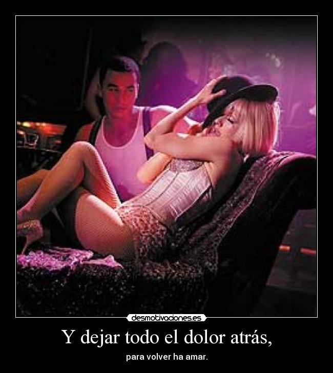 Y dejar todo el dolor atrás, - para volver ha amar.