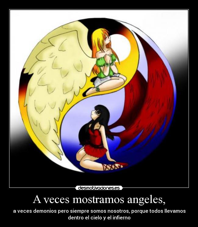 A veces mostramos angeles, - a veces demonios pero siempre somos nosotros, porque todos llevamos
dentro el cielo y el infierno