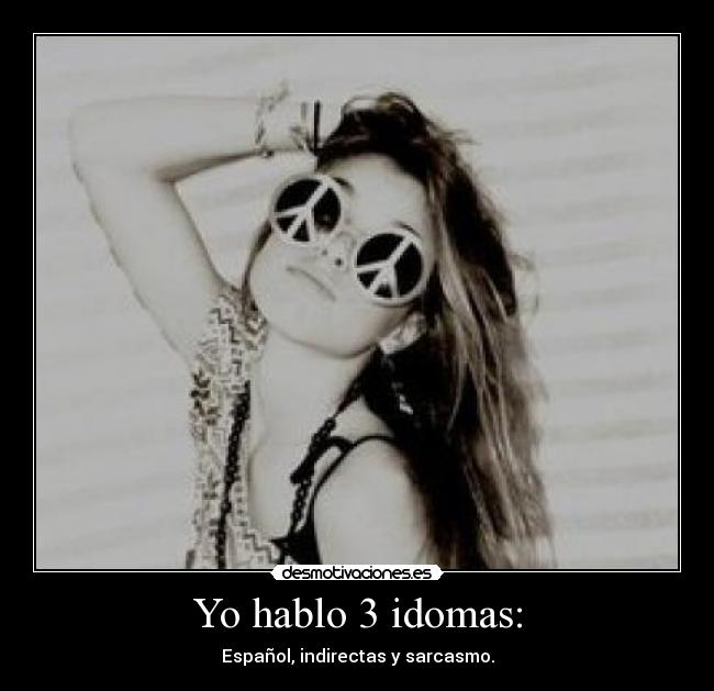 Yo hablo 3 idomas: - Español, indirectas y sarcasmo.