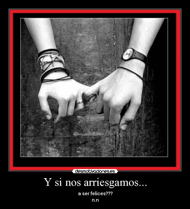 Y si nos arriesgamos... - a ser felices???
n.n