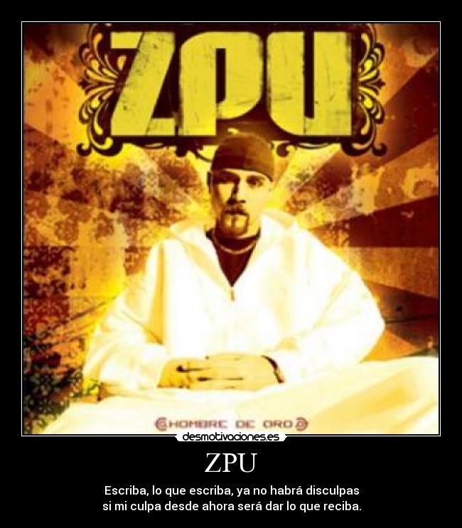 ZPU - Escriba, lo que escriba, ya no habrá disculpas
si mi culpa desde ahora será dar lo que reciba.