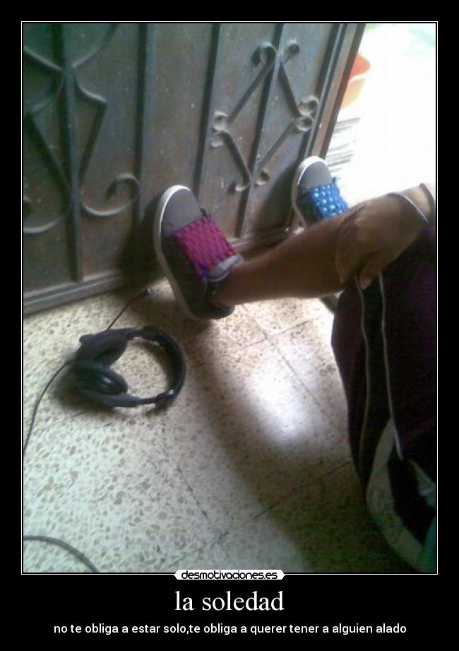 la soledad - no te obliga a estar solo,te obliga a querer tener a alguien alado