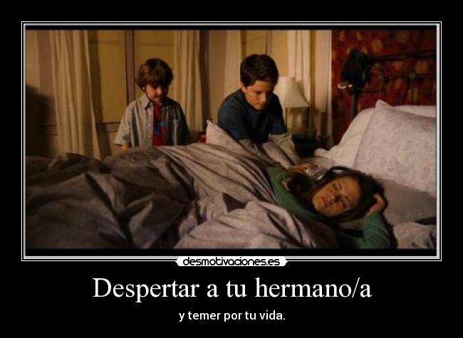 Despertar a tu hermano/a - y temer por tu vida.