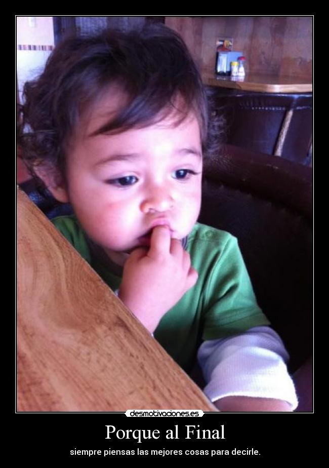 Porque al Final - siempre piensas las mejores cosas para decirle.