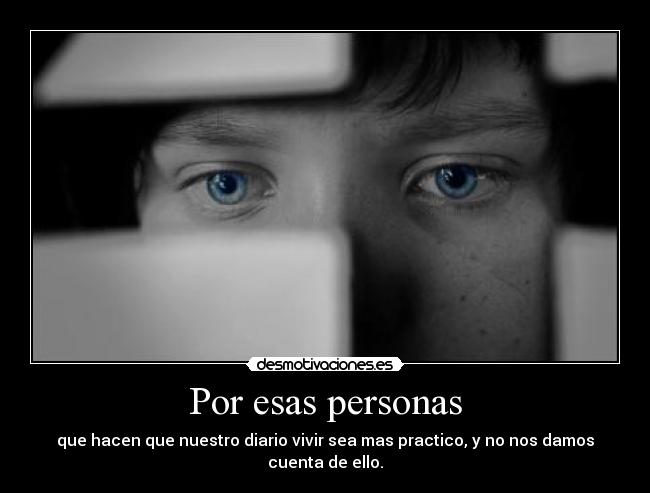Por esas personas - que hacen que nuestro diario vivir sea mas practico, y no nos damos cuenta de ello.