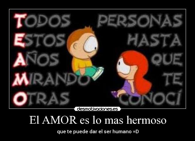 El AMOR es lo mas hermoso - que te puede dar el ser humano =D