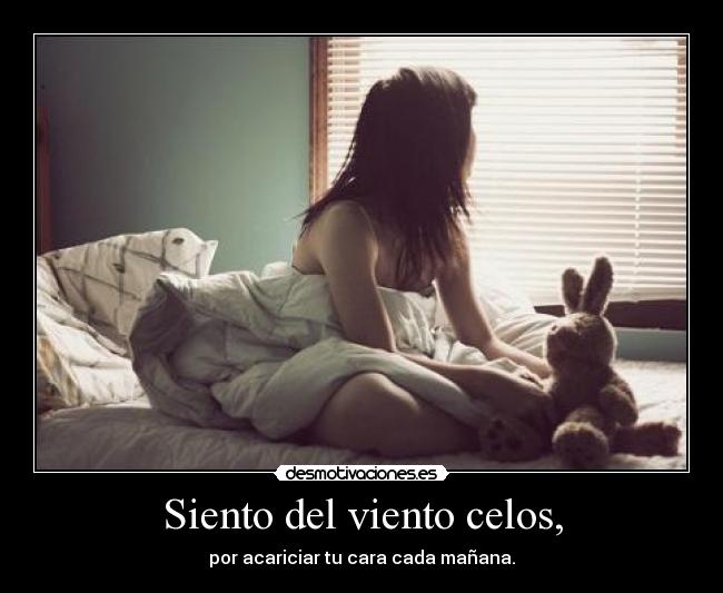 Siento del viento celos, - por acariciar tu cara cada mañana.