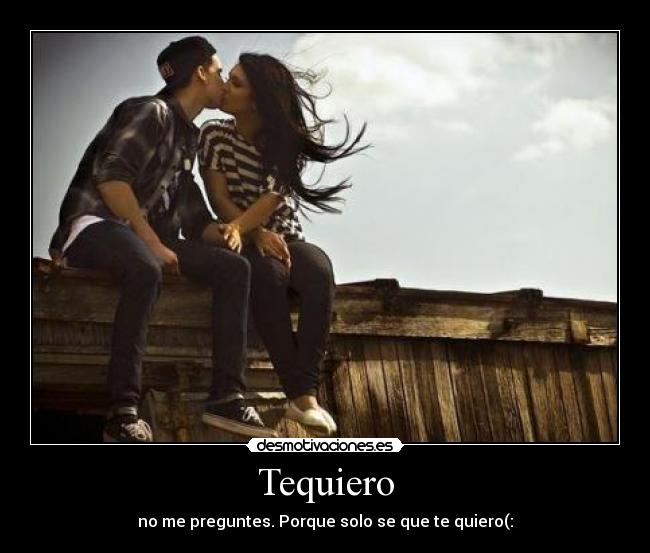 Tequiero - no me preguntes. Porque solo se que te quiero(: