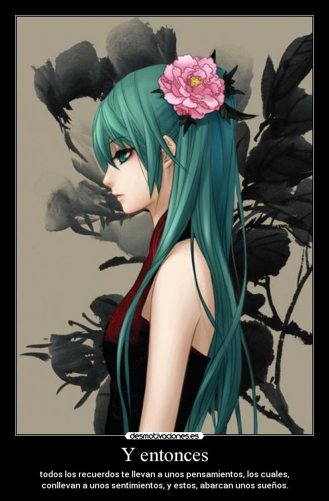 Y entonces - todos los recuerdos te llevan a unos pensamientos, los cuales,
conllevan a unos sentimientos, y estos, abarcan unos sueños.