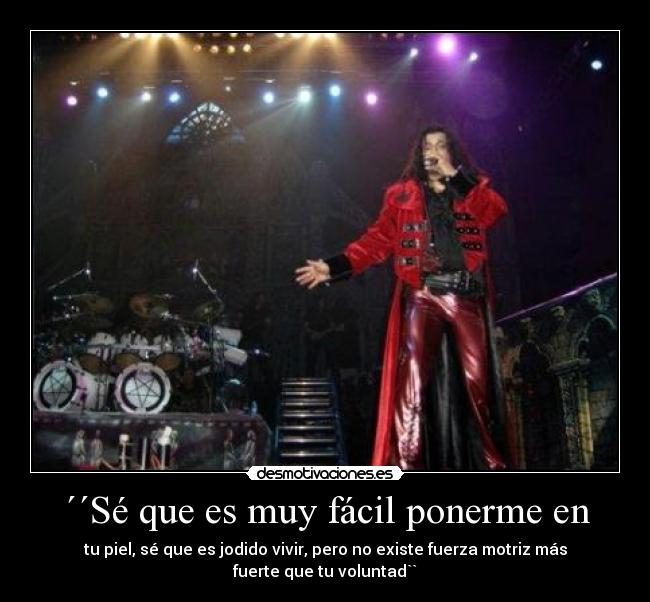 ´´Sé que es muy fácil ponerme en - tu piel, sé que es jodido vivir, pero no existe fuerza motriz más fuerte que tu voluntad``
