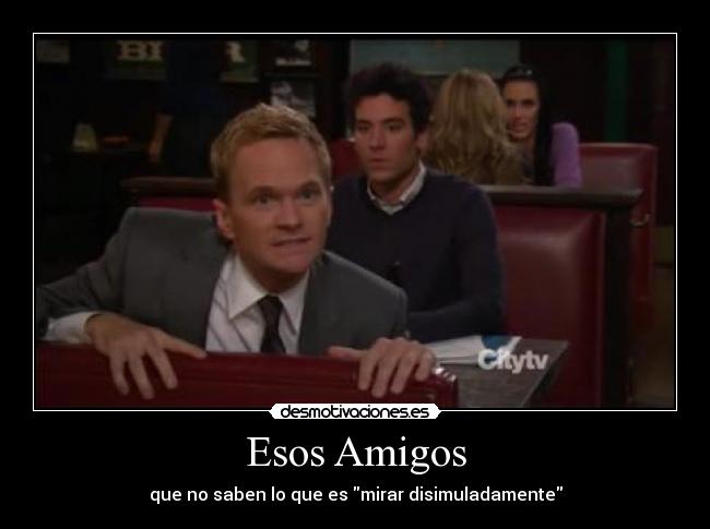 Esos Amigos - que no saben lo que es mirar disimuladamente