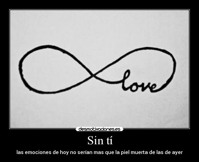 Sin tí - las emociones de hoy no serían mas que la piel muerta de las de ayer