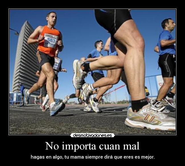 No importa cuan mal - hagas en algo, tu mama siempre dirá que eres es mejor.