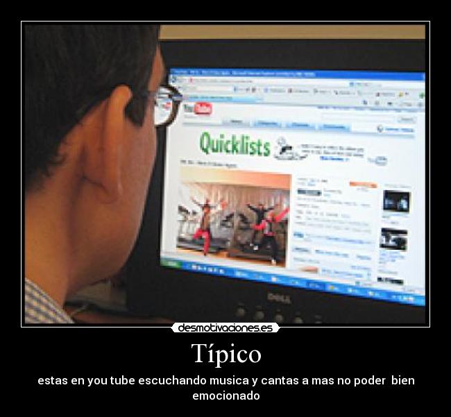 Típico - estas en you tube escuchando musica y cantas a mas no poder bien emocionado
