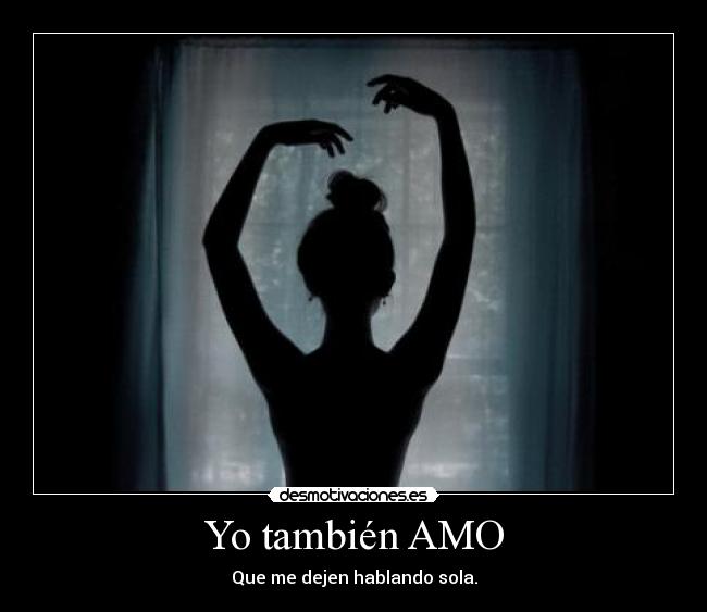 Yo también AMO - Que me dejen hablando sola.