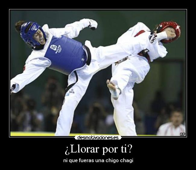 ¿Llorar por ti? - ni que fueras una chigo chagi