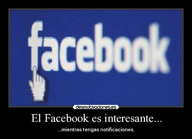 El Facebook es interesante... - ...mientras tengas notificaciones.
