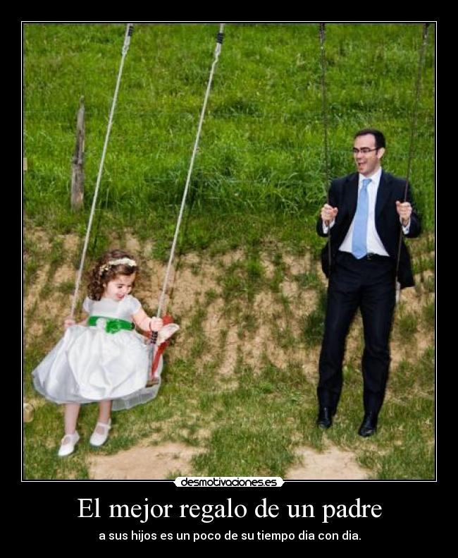 El mejor regalo de un padre - a sus hijos es un poco de su tiempo dia con dia.