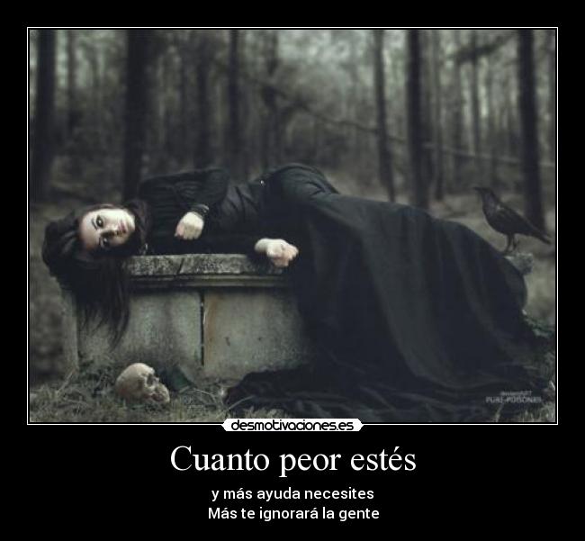 Cuanto peor estés - y más ayuda necesites
Más te ignorará la gente