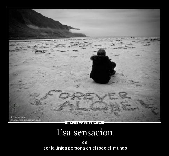 Esa sensacion - de
ser la única persona en el todo el mundo