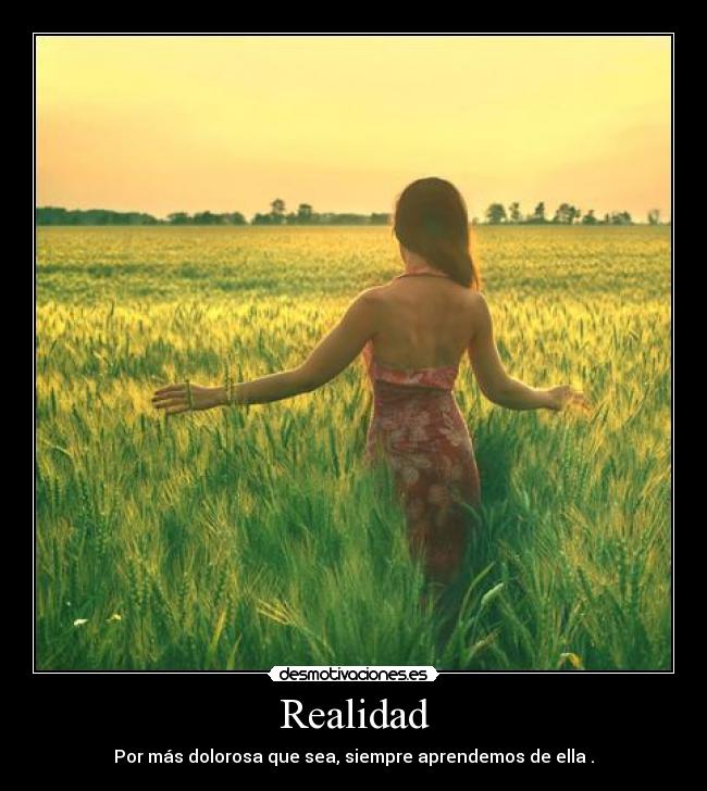 Realidad - Por más dolorosa que sea, siempre aprendemos de ella .