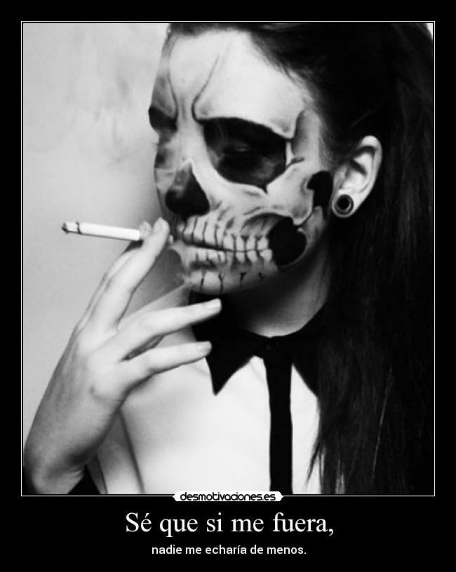 Sé que si me fuera, - nadie me echaría de menos.