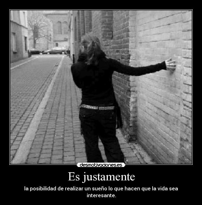 Es justamente - la posibilidad de realizar un sueño lo que hacen que la vida sea interesante.