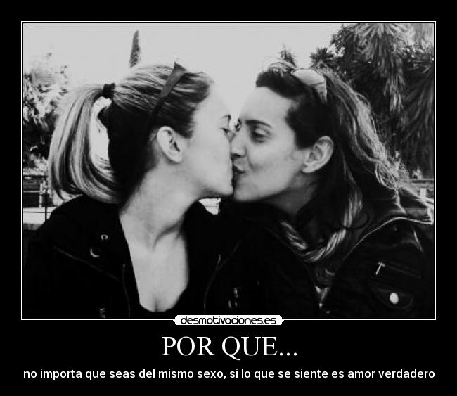 POR QUE... - no importa que seas del mismo sexo, si lo que se siente es amor verdadero