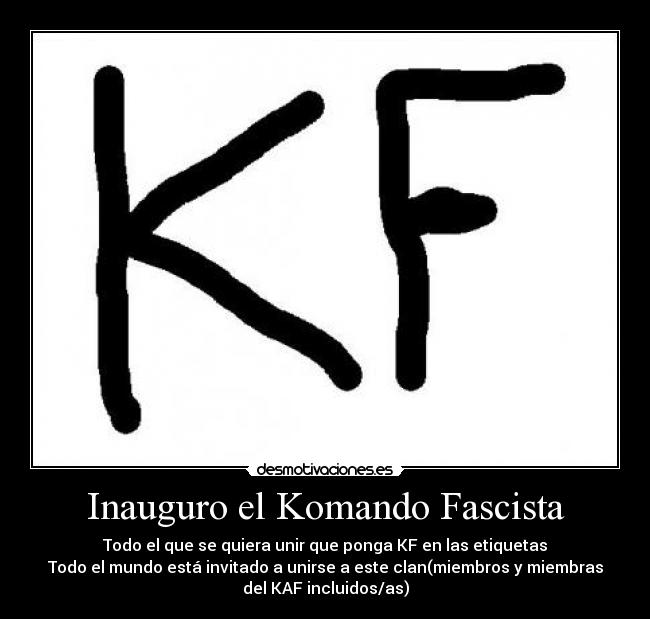Inauguro el Komando Fascista - Todo el que se quiera unir que ponga KF en las etiquetas
Todo el mundo está invitado a unirse a este clan(miembros y miembras
del KAF incluidos/as)