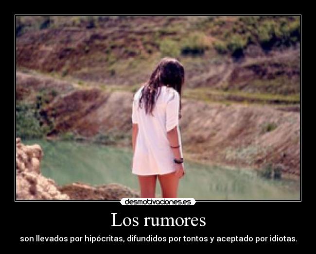 Los rumores - son llevados por hipócritas, difundidos por tontos y aceptado por idiotas.