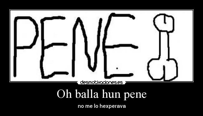 Oh balla hun pene - no me lo hexperava