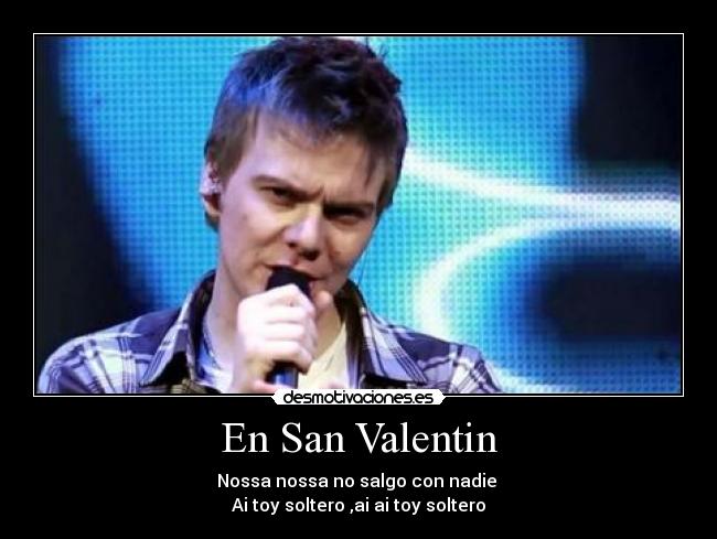 En San Valentin - Nossa nossa no salgo con nadie
Ai toy soltero ,ai ai toy soltero