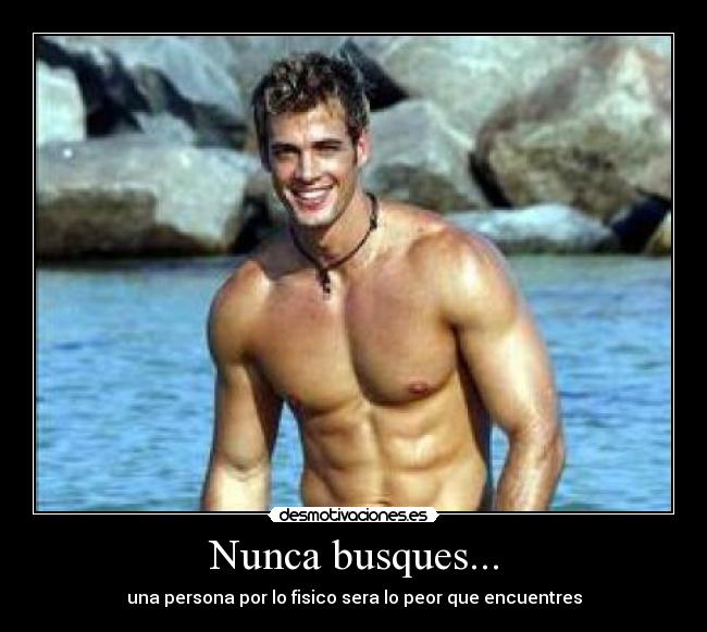 Nunca busques... - una persona por lo fisico sera lo peor que encuentres