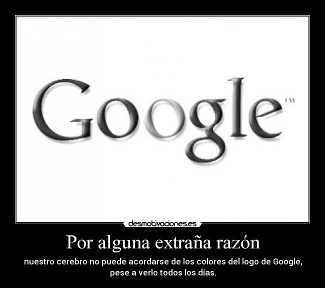 Por alguna extraña razón - nuestro cerebro no puede acordarse de los colores del logo de Google,
pese a verlo todos los días.