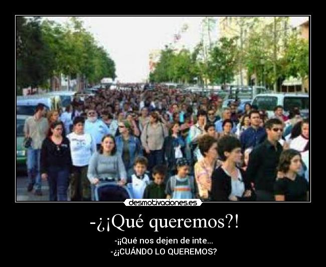 -¿¡Qué queremos?! -