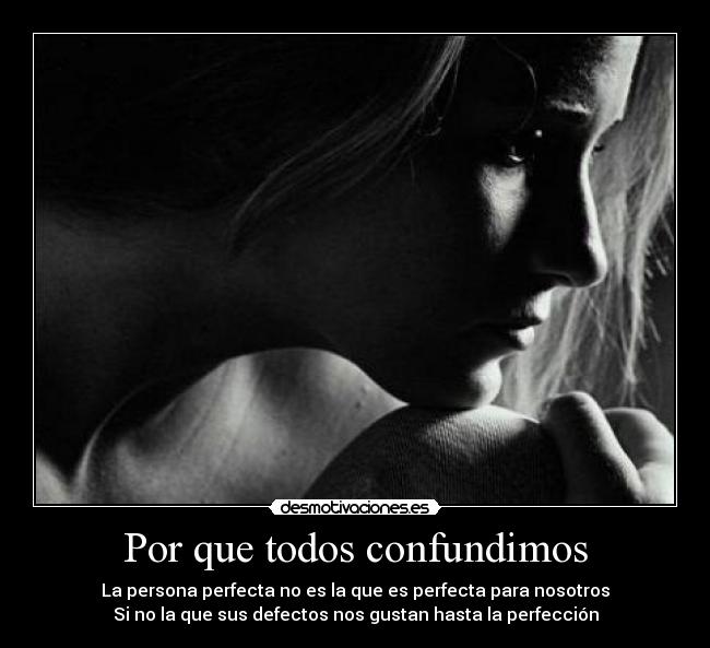 Por que todos confundimos - La persona perfecta no es la que es perfecta para nosotros
Si no la que sus defectos nos gustan hasta la perfección