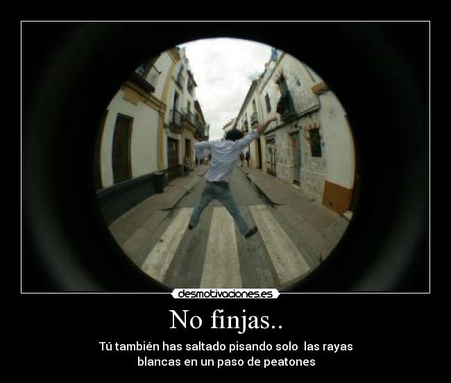 No finjas.. - Tú también has saltado pisando solo las rayas
blancas en un paso de peatones