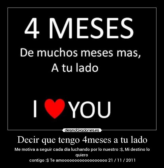 Decir que tengo 4meses a tu lado - Me motiva a seguir cada día luchando por lo nuestro :$, Mi destino lo quiero
contigo :$ Te amoooooooooooooooooo 21 / 11 / 2011
