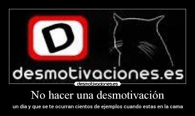 No hacer una desmotivación - un día y que se te ocurran cientos de ejemplos cuando estas en la cama