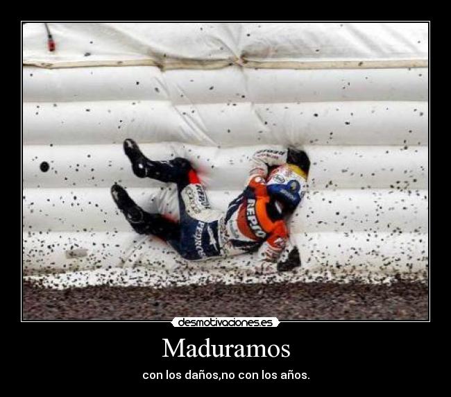 Maduramos - con los daños,no con los años.