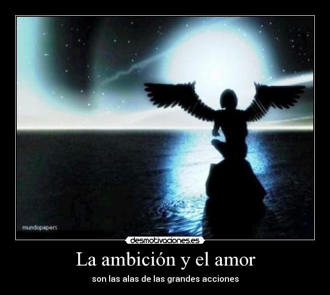 La ambición y el amor - son las alas de las grandes acciones